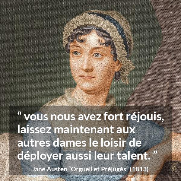 Citation de Jane Austen sur le talent tirée d'Orgueil et Préjugés - vous nous avez fort réjouis, laissez maintenant aux autres dames le loisir de déployer aussi leur talent.
