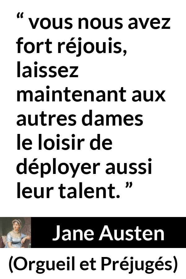 Citation de Jane Austen sur le talent tirée d'Orgueil et Préjugés - vous nous avez fort réjouis, laissez maintenant aux autres dames le loisir de déployer aussi leur talent.