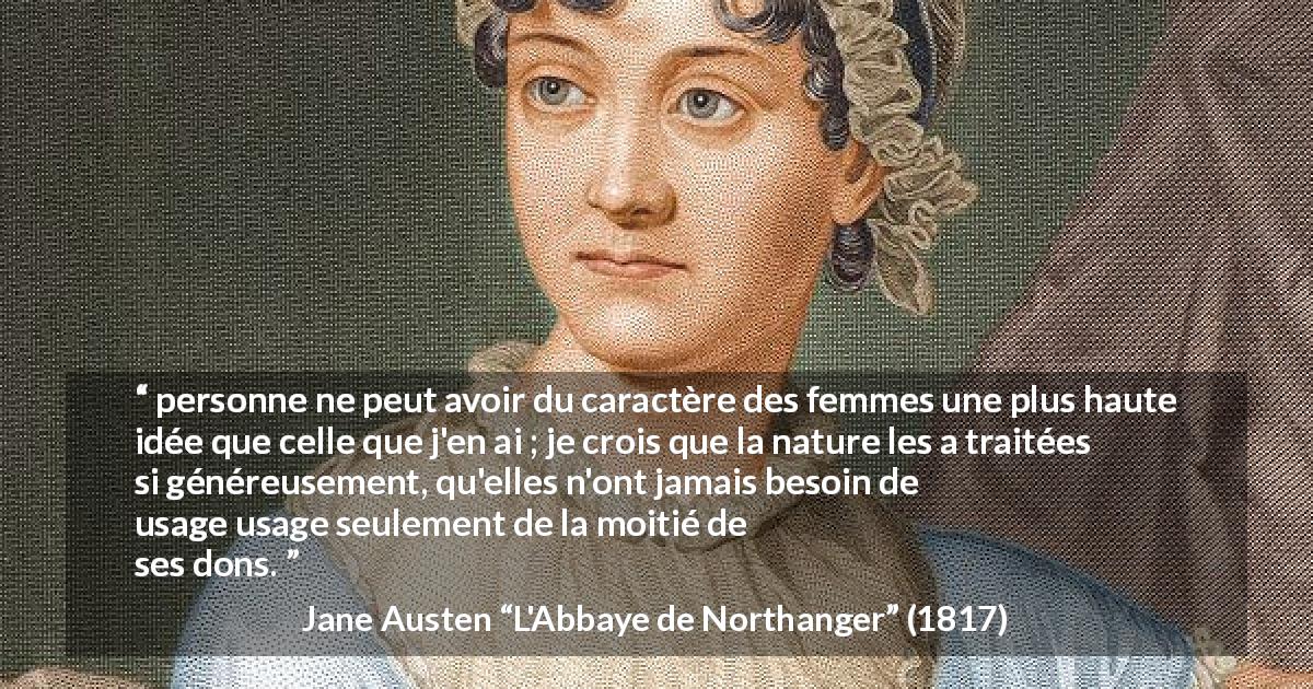 Citation de Jane Austen sur le talent tirée de L'Abbaye de Northanger - personne ne peut avoir du caractère des femmes une plus haute idée que celle que j'en ai ; je crois que la nature les a traitées si généreusement, qu'elles n'ont jamais besoin de faire usage seulement de la moitié de ses dons.
