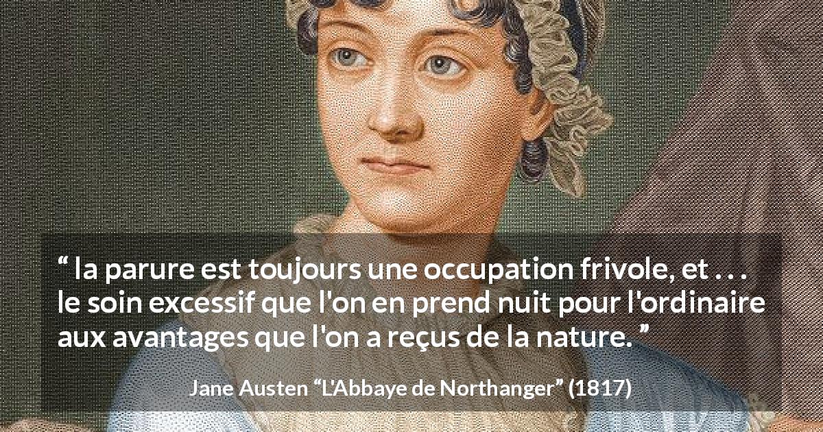 Citation de Jane Austen sur les vêtements tirée de L'Abbaye de Northanger - la parure est toujours une occupation frivole, et . . . le soin excessif que l'on en prend nuit pour l'ordinaire aux avantages que l'on a reçus de la nature.