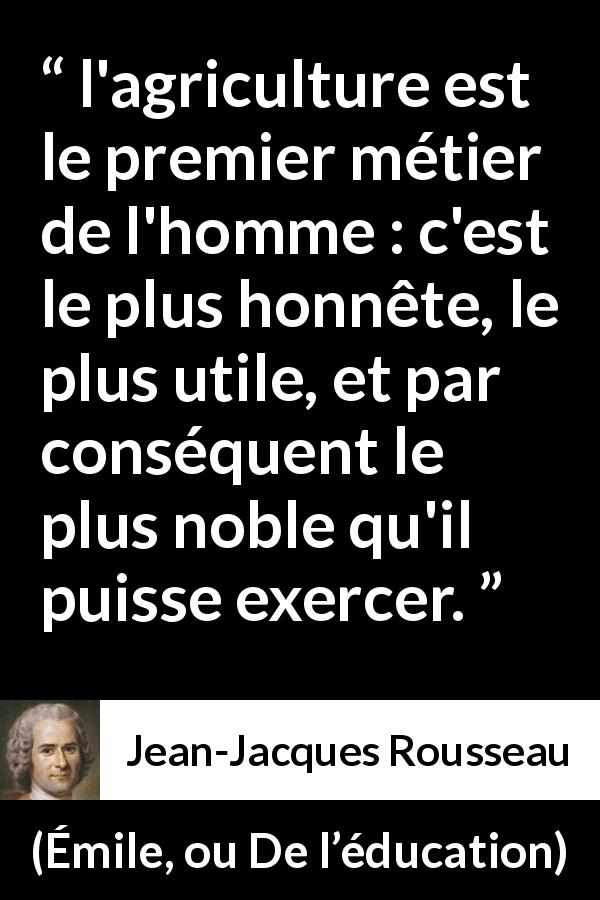 Citation de Jean-Jacques Rousseau sur l'agriculture tirée d'Émile, ou De l’éducation - l'agriculture est le premier métier de l'homme : c'est le plus honnête, le plus utile, et par conséquent le plus noble qu'il puisse exercer.