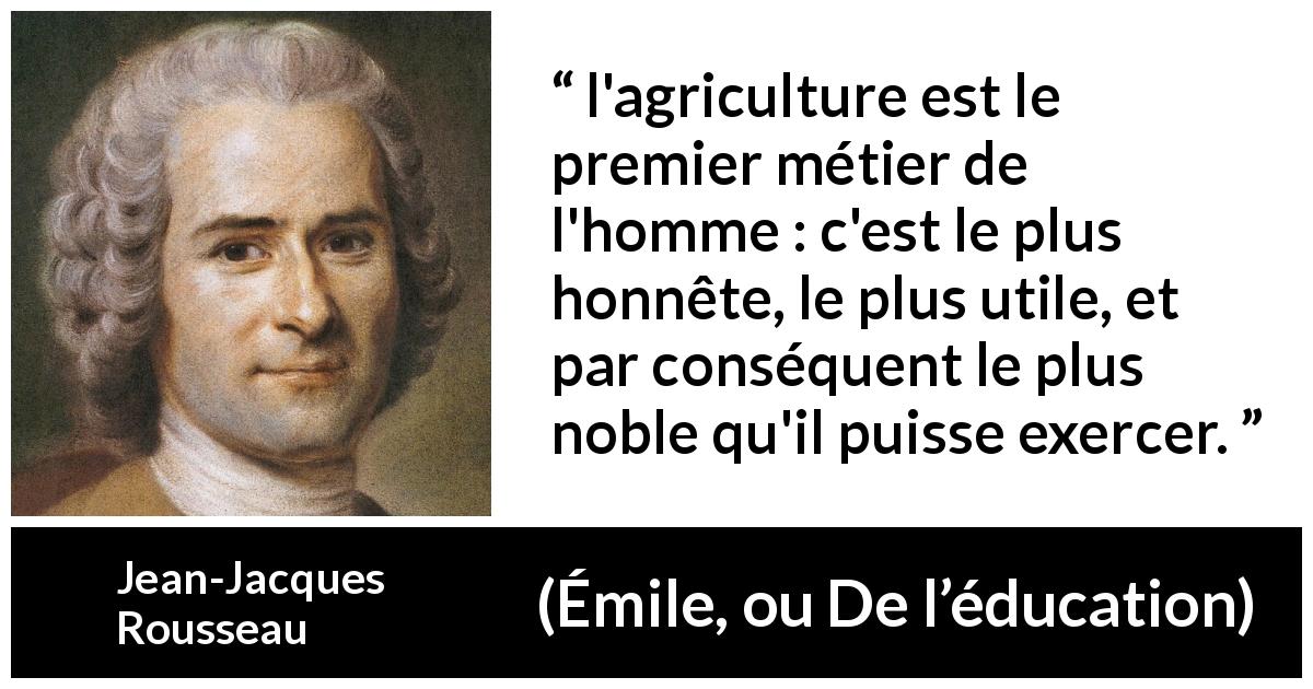 Citation de Jean-Jacques Rousseau sur l'agriculture tirée d'Émile, ou De l’éducation - l'agriculture est le premier métier de l'homme : c'est le plus honnête, le plus utile, et par conséquent le plus noble qu'il puisse exercer.