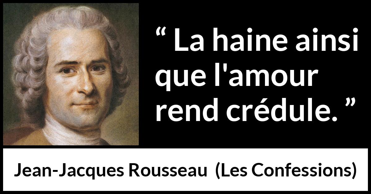 Citation de Jean-Jacques Rousseau sur l'amour tirée des Confessions - La haine ainsi que l'amour rend crédule.