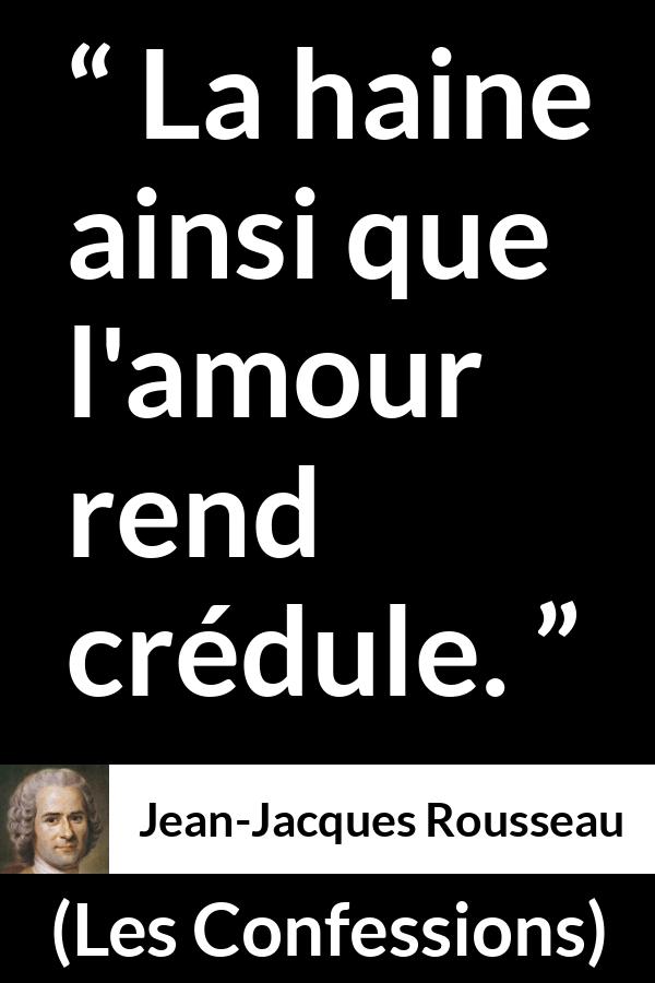 Citation de Jean-Jacques Rousseau sur l'amour tirée des Confessions - La haine ainsi que l'amour rend crédule.