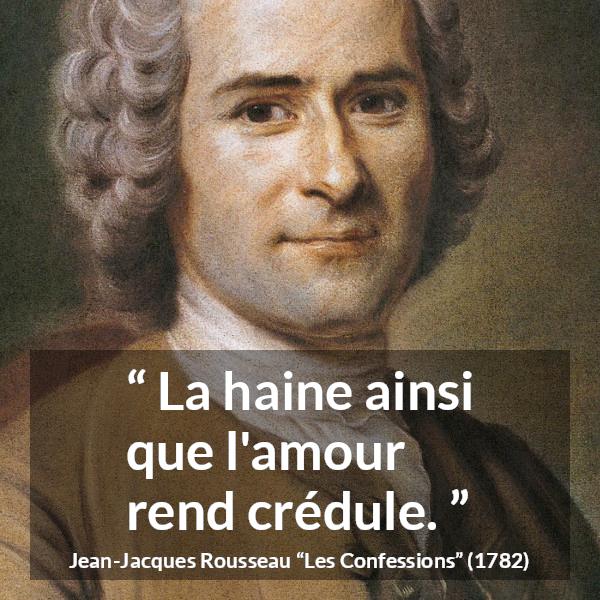 Citation de Jean-Jacques Rousseau sur l'amour tirée des Confessions - La haine ainsi que l'amour rend crédule.
