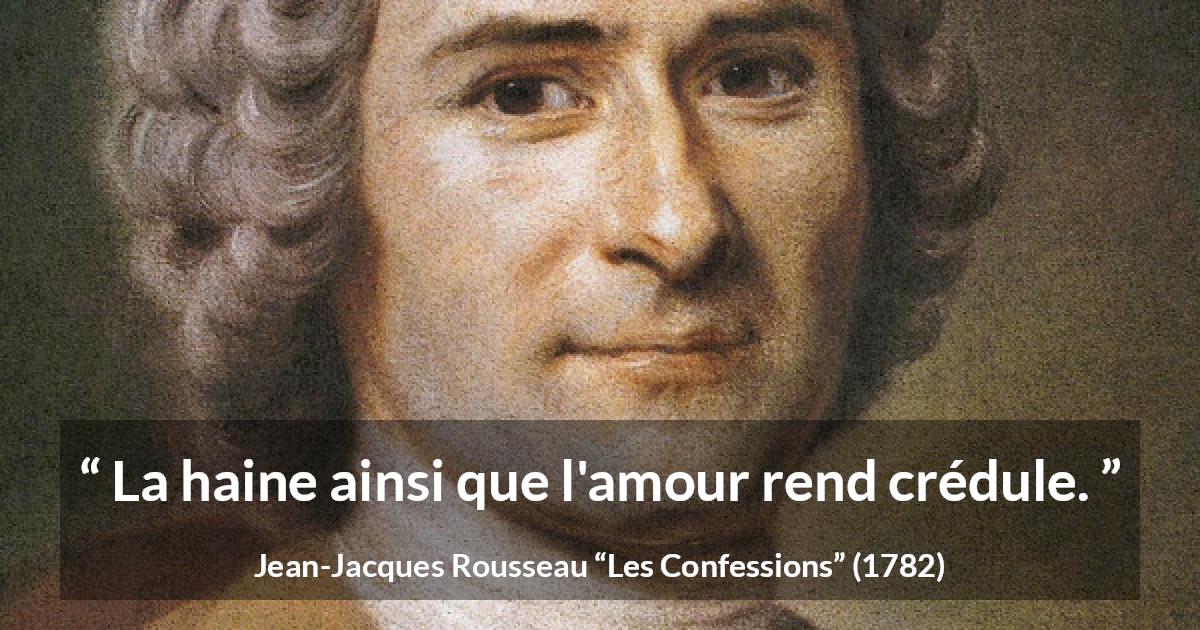 Citation de Jean-Jacques Rousseau sur l'amour tirée des Confessions - La haine ainsi que l'amour rend crédule.