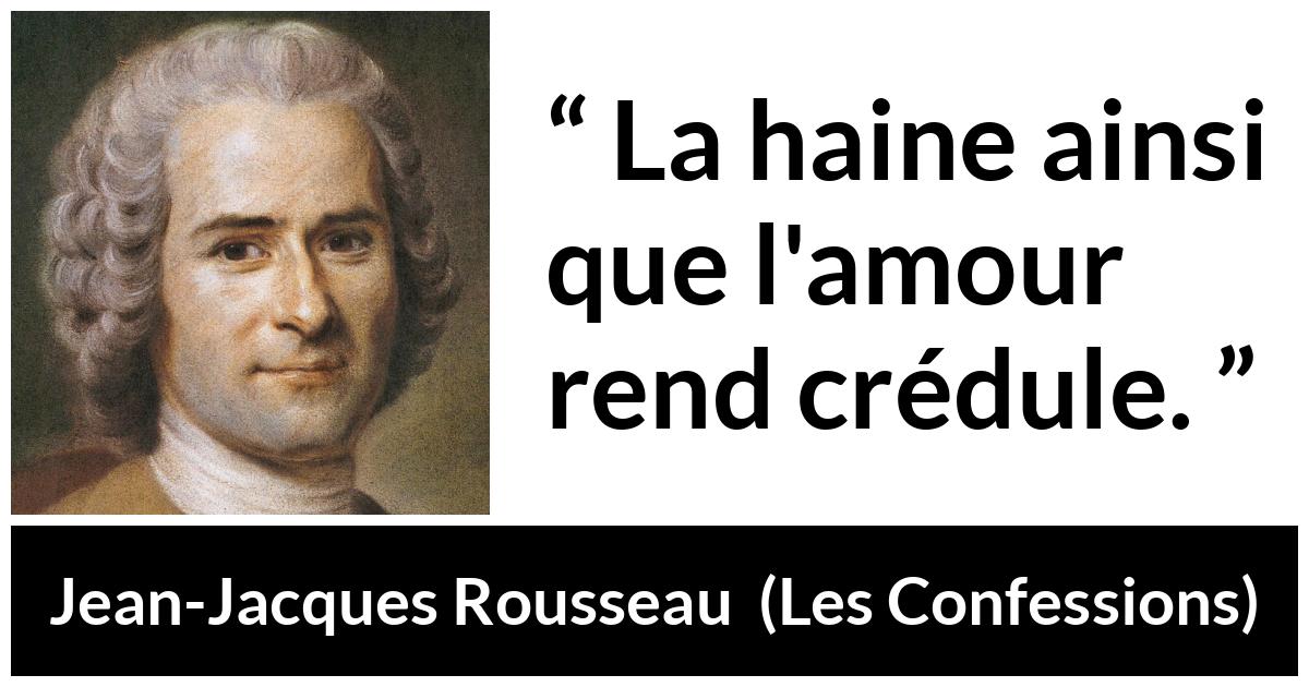 Citation de Jean-Jacques Rousseau sur l'amour tirée des Confessions - La haine ainsi que l'amour rend crédule.