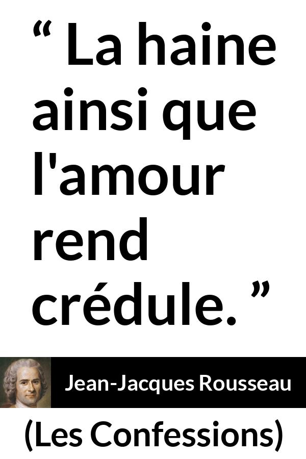 Citation de Jean-Jacques Rousseau sur l'amour tirée des Confessions - La haine ainsi que l'amour rend crédule.