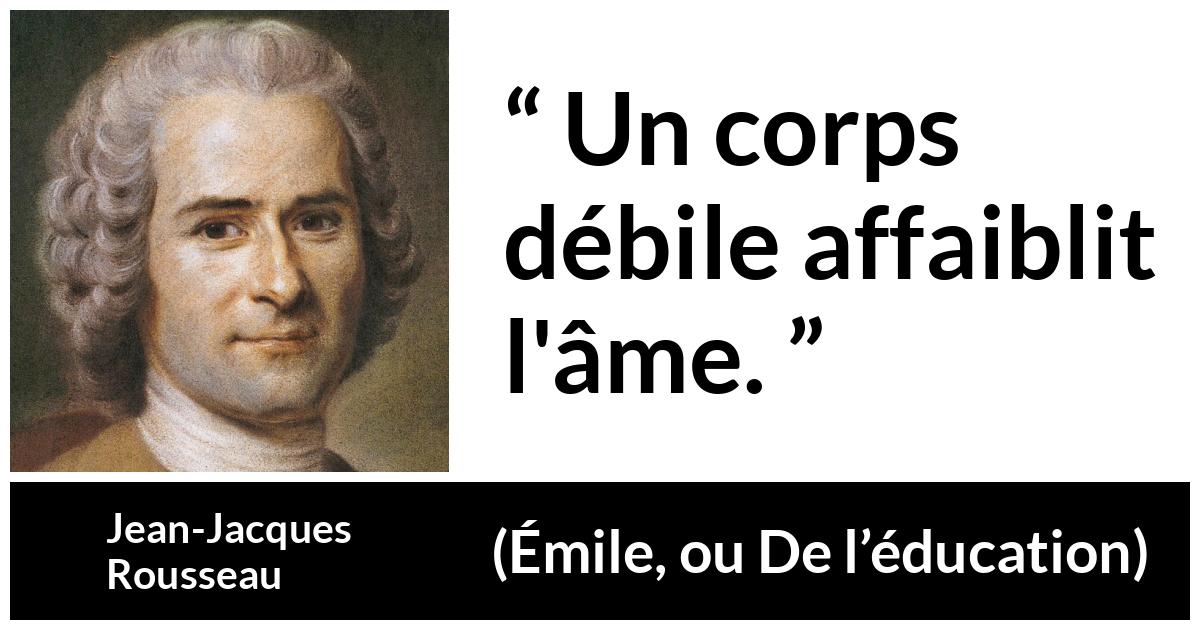 Citation de Jean-Jacques Rousseau sur l'esprit tirée d'Émile, ou De l’éducation - Un corps débile affaiblit l'âme.