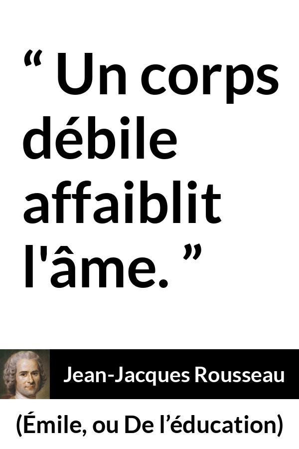 Citation de Jean-Jacques Rousseau sur l'esprit tirée d'Émile, ou De l’éducation - Un corps débile affaiblit l'âme.