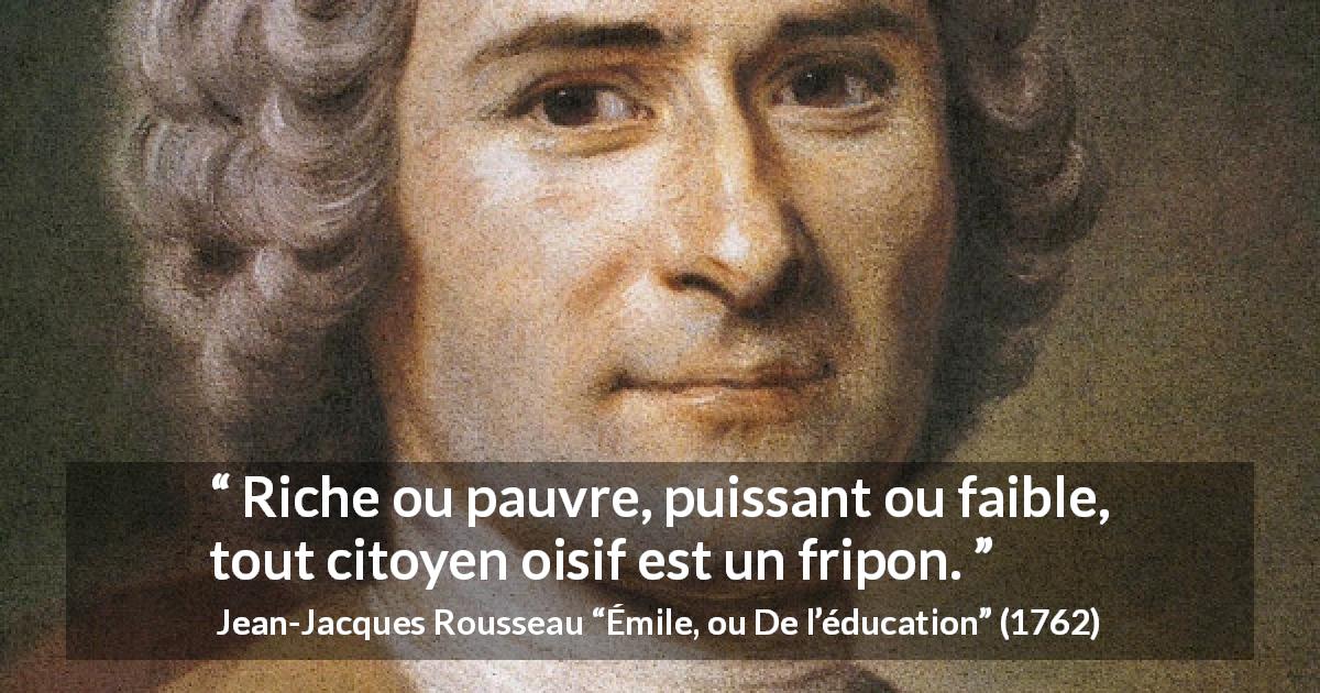 Citation de Jean-Jacques Rousseau sur l'oisiveté tirée d'Émile, ou De l’éducation - Riche ou pauvre, puissant ou faible, tout citoyen oisif est un fripon.