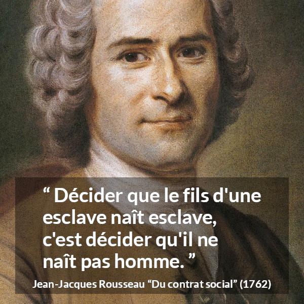 Citation de Jean-Jacques Rousseau sur l'oppression tirée de Du contrat social - Décider que le fils d'une esclave naît esclave, c'est décider qu'il ne naît pas homme.