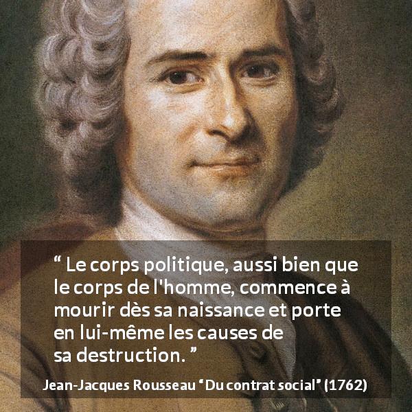 Citation de Jean-Jacques Rousseau sur la destruction tirée de Du contrat social - Le corps politique, aussi bien que le corps de l'homme, commence à mourir dès sa naissance et porte en lui-même les causes de sa destruction.