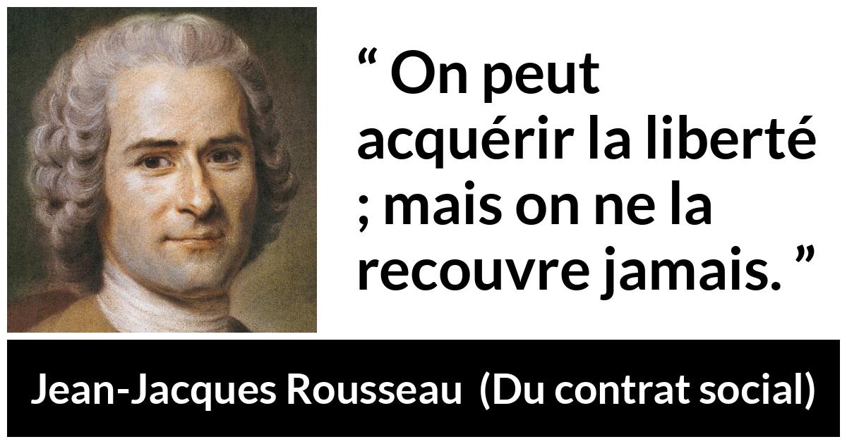 Citation de Jean-Jacques Rousseau sur la liberté tirée de Du contrat social - On peut acquérir la liberté ; mais on ne la recouvre jamais.