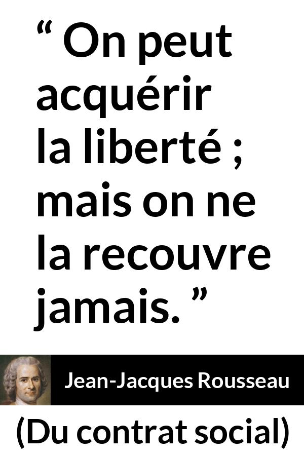 Citation de Jean-Jacques Rousseau sur la liberté tirée de Du contrat social - On peut acquérir la liberté ; mais on ne la recouvre jamais.