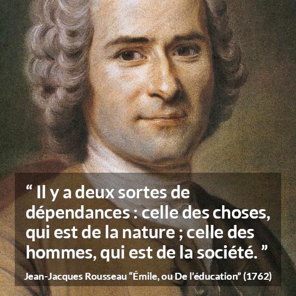 Citation de Jean-Jacques Rousseau sur la nature tirée d'Émile, ou De l’éducation - Il y a deux sortes de dépendances : celle des choses, qui est de la nature ; celle des hommes, qui est de la société.