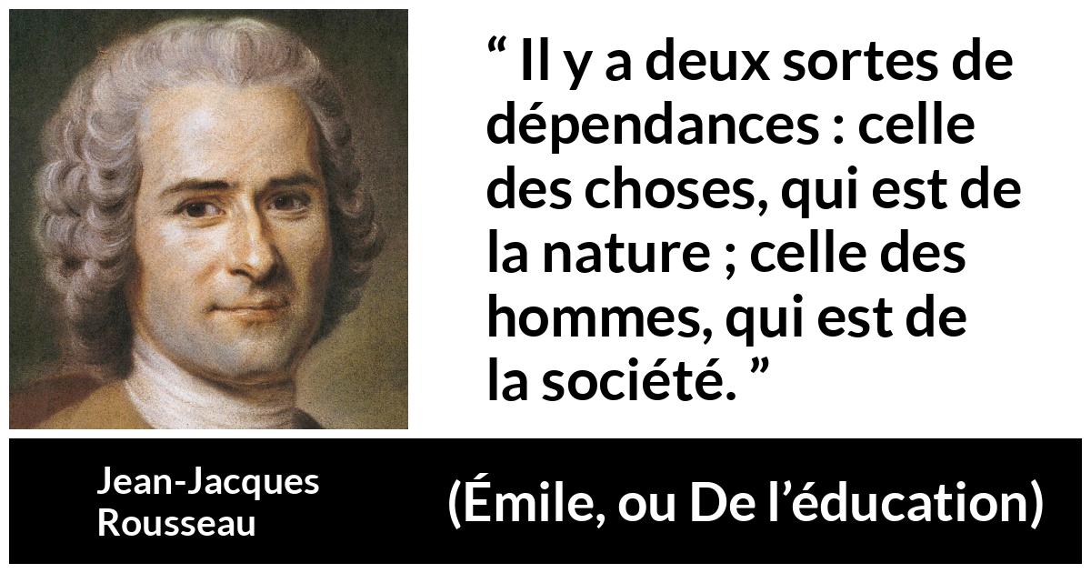 Citation de Jean-Jacques Rousseau sur la nature tirée d'Émile, ou De l’éducation - Il y a deux sortes de dépendances : celle des choses, qui est de la nature ; celle des hommes, qui est de la société.