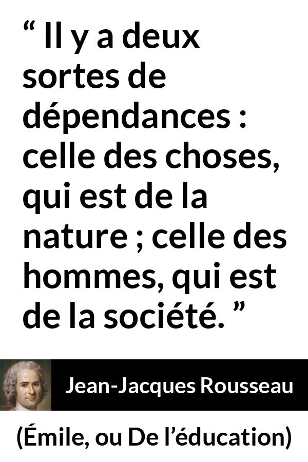Citation de Jean-Jacques Rousseau sur la nature tirée d'Émile, ou De l’éducation - Il y a deux sortes de dépendances : celle des choses, qui est de la nature ; celle des hommes, qui est de la société.