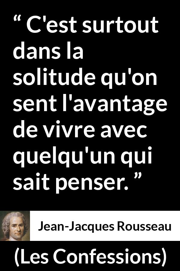 Citation de Jean-Jacques Rousseau sur la solitude tirée des Confessions - C'est surtout dans la solitude qu'on sent l'avantage de vivre avec quelqu'un qui sait penser.