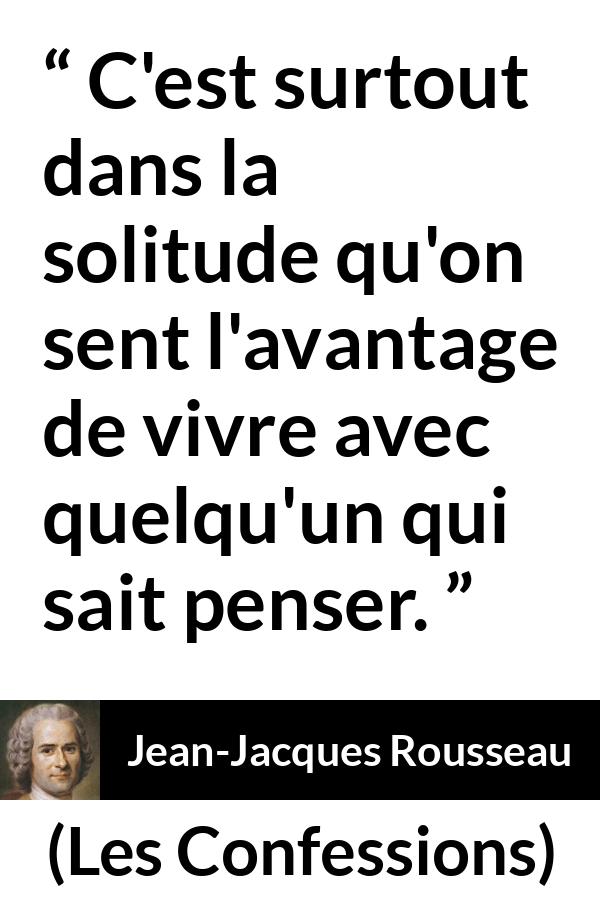 Citation de Jean-Jacques Rousseau sur la solitude tirée des Confessions - C'est surtout dans la solitude qu'on sent l'avantage de vivre avec quelqu'un qui sait penser.