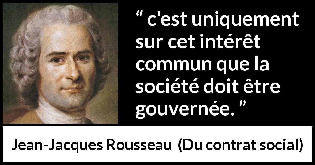 Citation de Jean-Jacques Rousseau sur le gouvernement tirée de Du contrat social - c'est uniquement sur cet intérêt commun que la société doit être gouvernée.