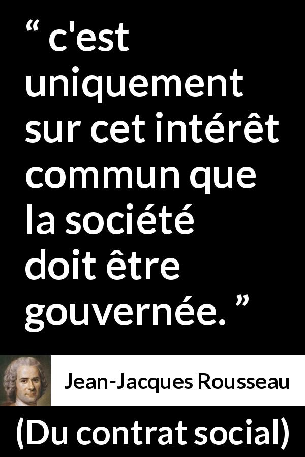 Citation de Jean-Jacques Rousseau sur le gouvernement tirée de Du contrat social - c'est uniquement sur cet intérêt commun que la société doit être gouvernée.