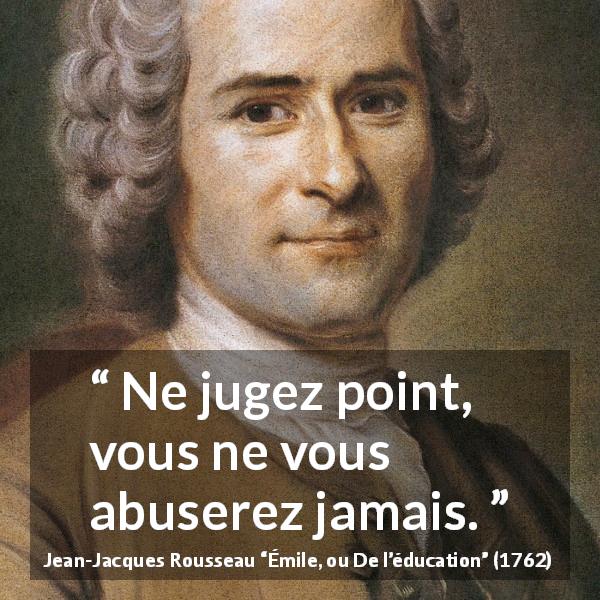Citation de Jean-Jacques Rousseau sur le jugement tirée d'Émile, ou De l’éducation - Ne jugez point, vous ne vous abuserez jamais.