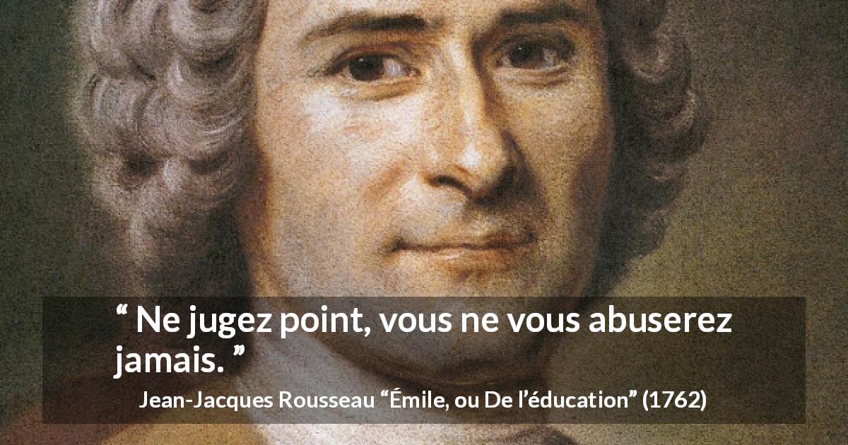 Citation de Jean-Jacques Rousseau sur le jugement tirée d'Émile, ou De l’éducation - Ne jugez point, vous ne vous abuserez jamais.
