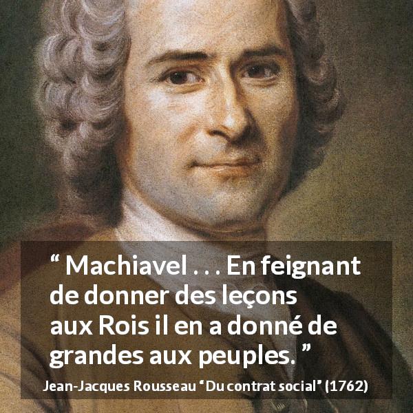 Citation de Jean-Jacques Rousseau sur le peuple tirée de Du contrat social - Machiavel . . . En feignant de donner des leçons aux Rois il en a donné de grandes aux peuples.