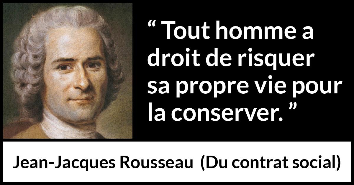 Citation de Jean-Jacques Rousseau sur le risque tirée de Du contrat social - Tout homme a droit de risquer sa propre vie pour la conserver.