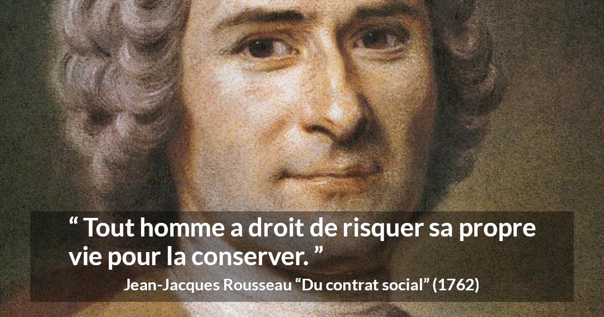 Citation de Jean-Jacques Rousseau sur le risque tirée de Du contrat social - Tout homme a droit de risquer sa propre vie pour la conserver.