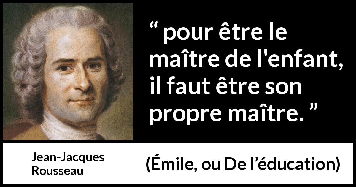 Citation de Jean-Jacques Rousseau sur les enfants tirée d'Émile, ou De l’éducation - pour être le maître de l'enfant, il faut être son propre maître.