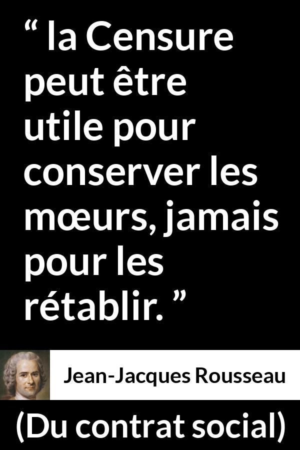 Citation de Jean-Jacques Rousseau sur les mœurs tirée de Du contrat social - la Censure peut être utile pour conserver les mœurs, jamais pour les rétablir.