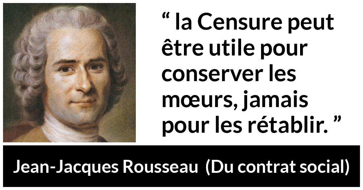 Citation de Jean-Jacques Rousseau sur les mœurs tirée de Du contrat social - la Censure peut être utile pour conserver les mœurs, jamais pour les rétablir.