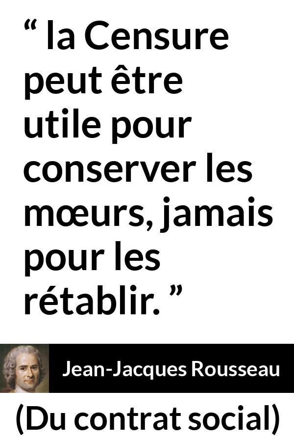 Citation de Jean-Jacques Rousseau sur les mœurs tirée de Du contrat social - la Censure peut être utile pour conserver les mœurs, jamais pour les rétablir.