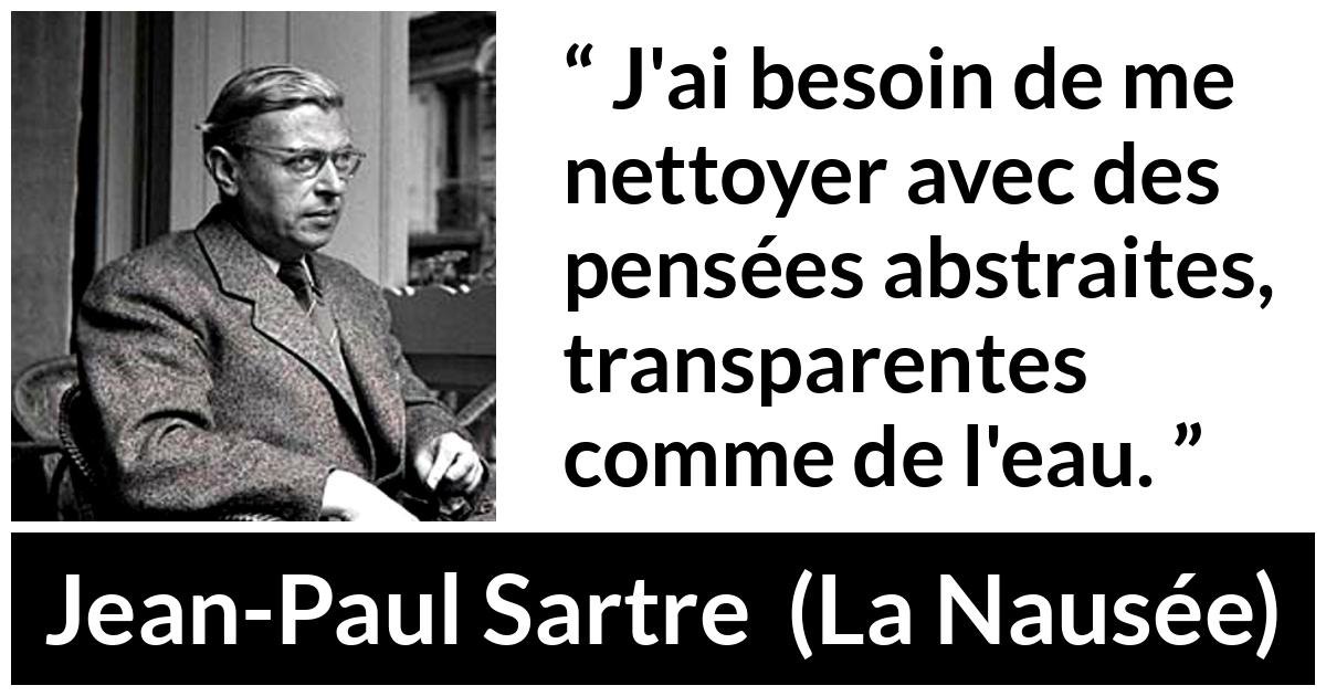Citation de Jean-Paul Sartre sur l'abstraction tirée de La Nausée - J'ai besoin de me nettoyer avec des pensées abstraites, transparentes comme de l'eau.