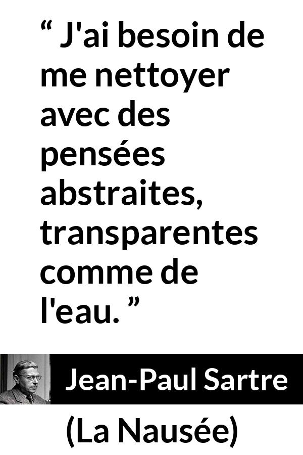 Citation de Jean-Paul Sartre sur l'abstraction tirée de La Nausée - J'ai besoin de me nettoyer avec des pensées abstraites, transparentes comme de l'eau.