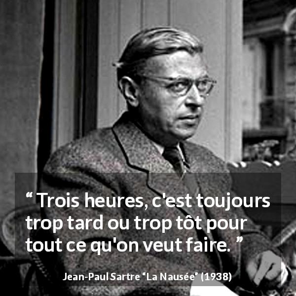 Citation de Jean-Paul Sartre sur l'action tirée de La Nausée - Trois heures, c'est toujours trop tard ou trop tôt pour tout ce qu'on veut faire.
