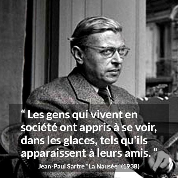 Citation de Jean-Paul Sartre sur l'amitié tirée de La Nausée - Les gens qui vivent en société ont appris à se voir, dans les glaces, tels qu'ils apparaissent à leurs amis.