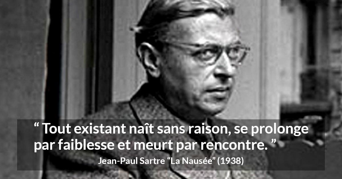 Citation de Jean-Paul Sartre sur l'existence tirée de La Nausée - Tout existant naît sans raison, se prolonge par faiblesse et meurt par rencontre.