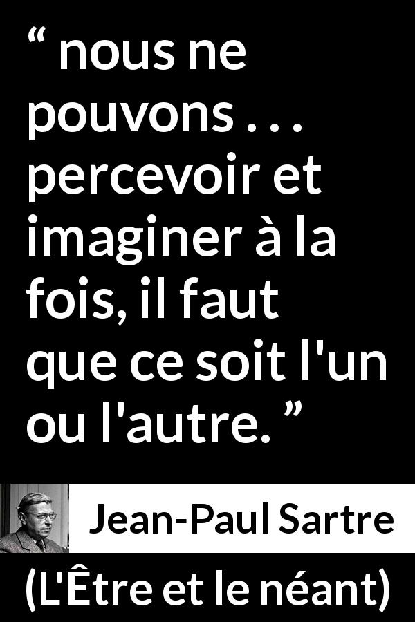 Citation de Jean-Paul Sartre sur l'imagination tirée de L'Être et le néant - nous ne pouvons . . . percevoir et imaginer à la fois, il faut que ce soit l'un ou l'autre.