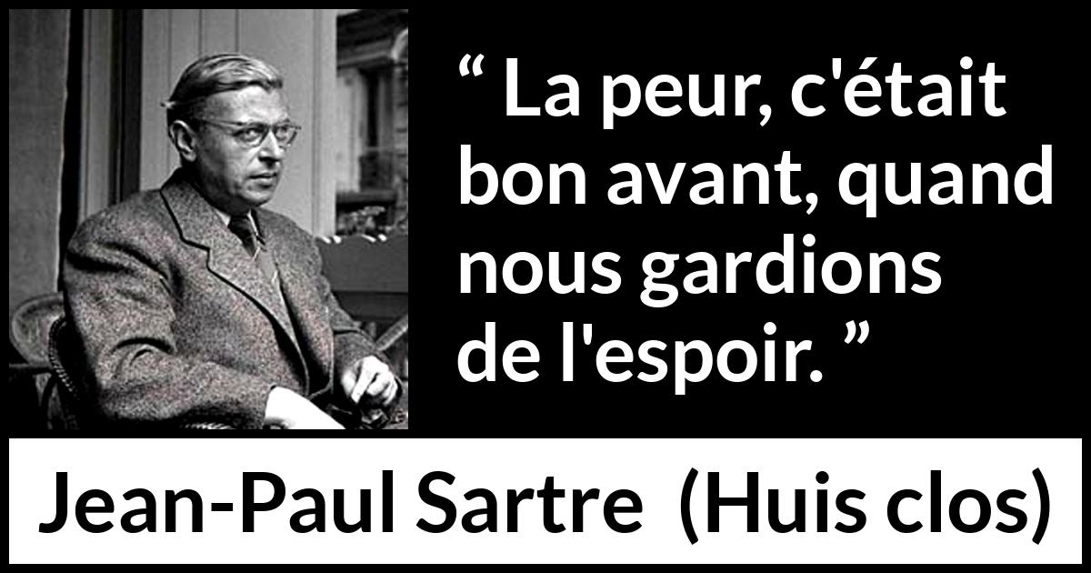 Citation de Jean-Paul Sartre sur la peur tirée de Huis clos - La peur, c'était bon avant, quand nous gardions de l'espoir.
