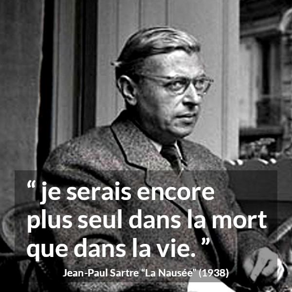 Citation de Jean-Paul Sartre sur la solitude tirée de La Nausée - je serais encore plus seul dans la mort que dans la vie.