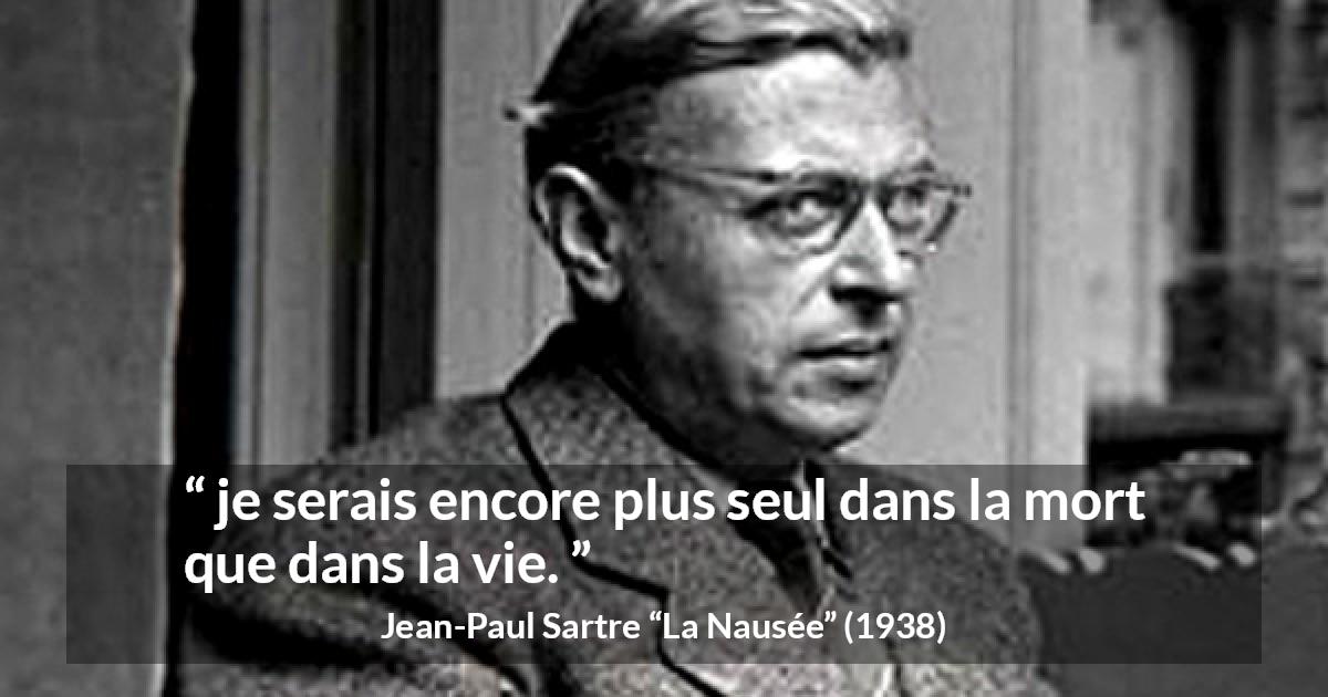 Citation de Jean-Paul Sartre sur la solitude tirée de La Nausée - je serais encore plus seul dans la mort que dans la vie.