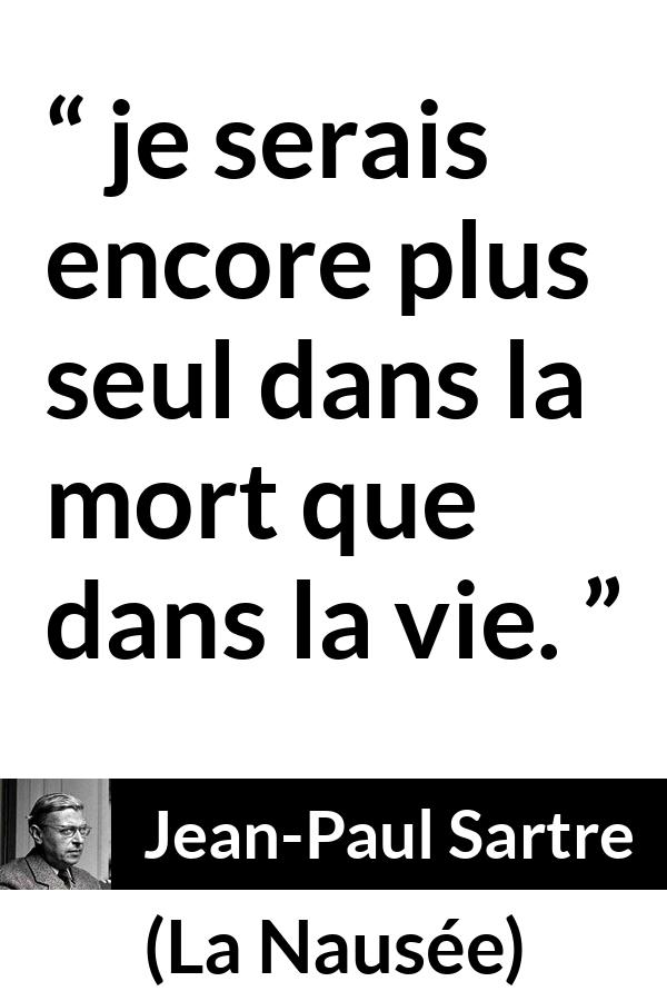 Citation de Jean-Paul Sartre sur la solitude tirée de La Nausée - je serais encore plus seul dans la mort que dans la vie.
