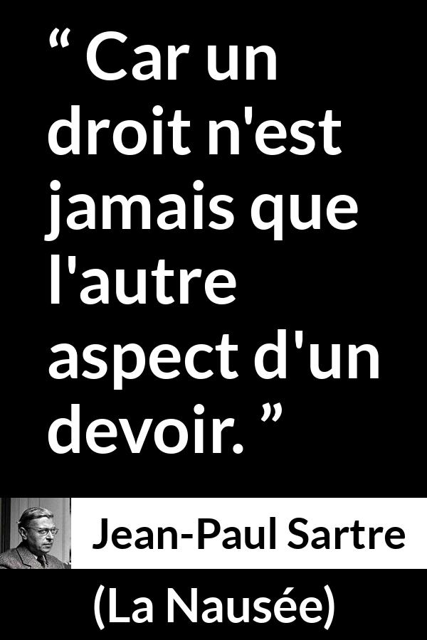 Citation de Jean-Paul Sartre sur le devoir tirée de La Nausée - Car un droit n'est jamais que l'autre aspect d'un devoir.