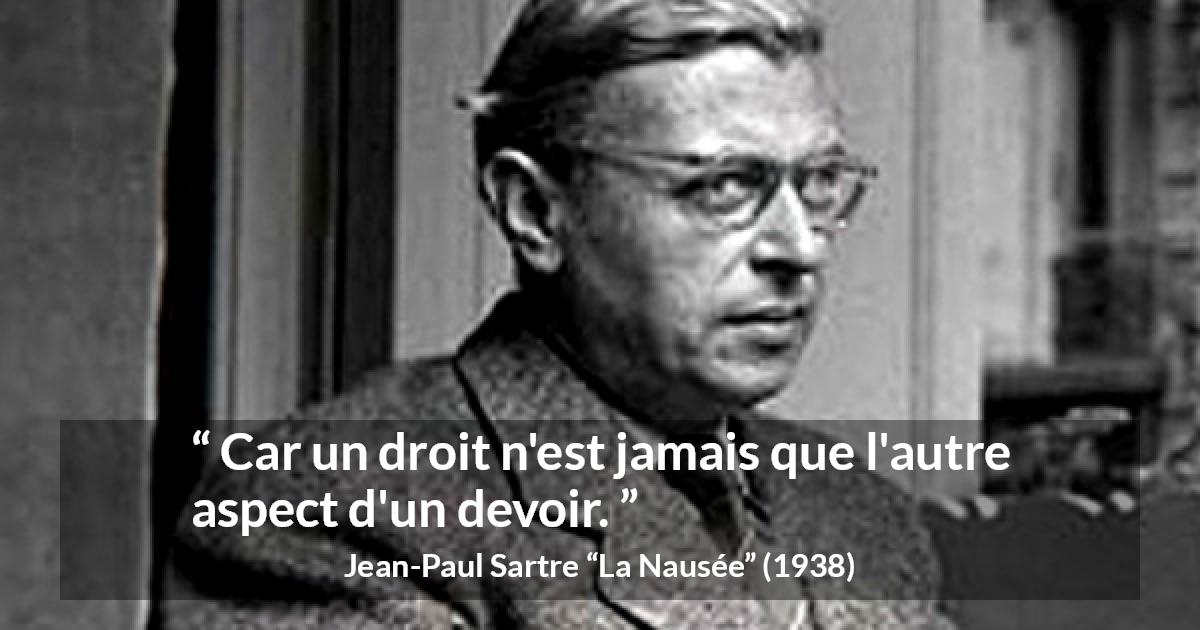 Citation de Jean-Paul Sartre sur le devoir tirée de La Nausée - Car un droit n'est jamais que l'autre aspect d'un devoir.