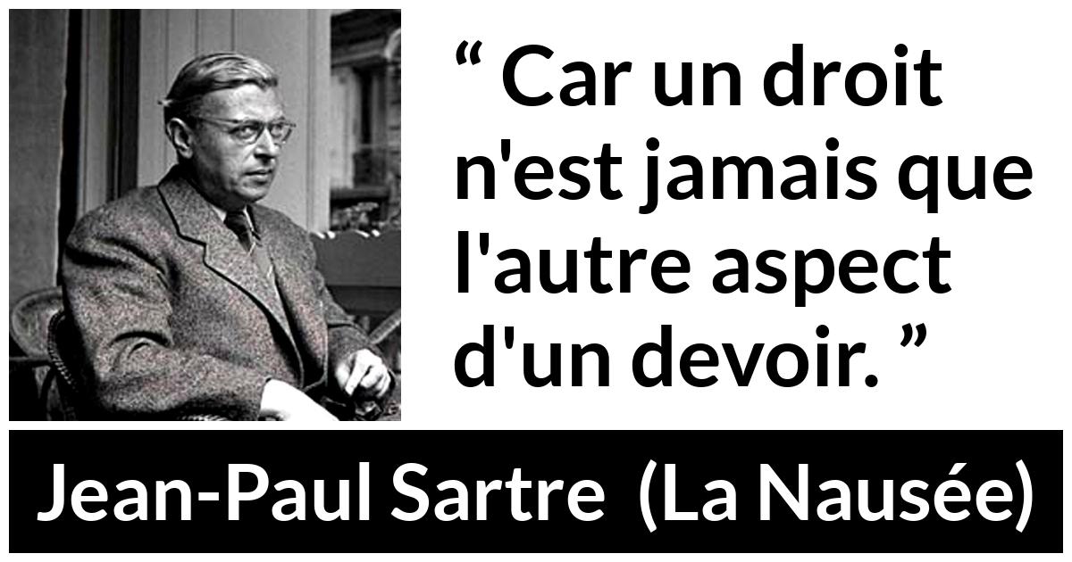 Citation de Jean-Paul Sartre sur le devoir tirée de La Nausée - Car un droit n'est jamais que l'autre aspect d'un devoir.