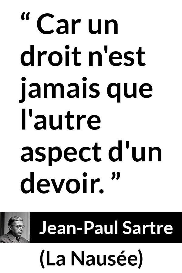Citation de Jean-Paul Sartre sur le devoir tirée de La Nausée - Car un droit n'est jamais que l'autre aspect d'un devoir.