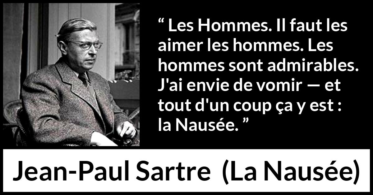 Citation de Jean-Paul Sartre sur les hommes tirée de La Nausée - Les Hommes. Il faut les aimer les hommes. Les hommes sont admirables. J'ai envie de vomir — et tout d'un coup ça y est : la Nausée.
